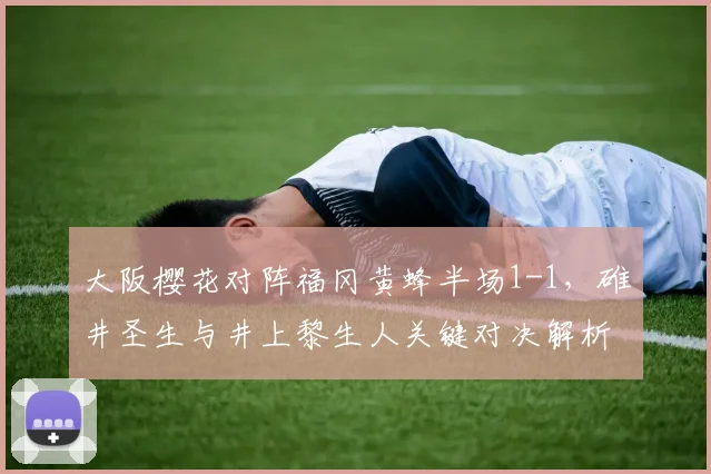大阪樱花对阵福冈黄蜂半场1-1，碓井圣生与井上黎生人关键对决解析