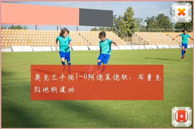 奥克兰半场1-0阿德莱德联，布鲁克贴地斩建功