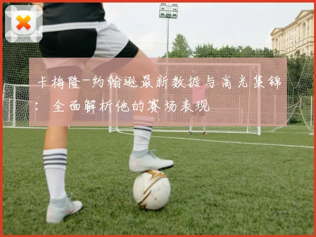 卡梅隆-约翰逊最新数据与高光集锦:全面解析他的赛场表现