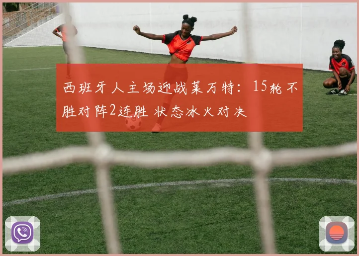 西班牙人主场迎战莱万特：15轮不胜对阵2连胜 状态冰火对决