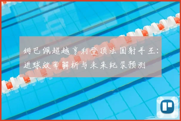 姆巴佩超越亨利登顶法国射手王：进球效率解析与未来纪录预测