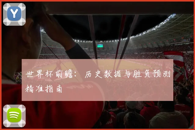 世界杯前瞻：历史数据与胜负预测精准指南