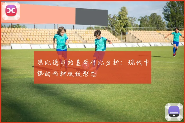 恩比德与约基奇对比分析：现代中锋的两种极致形态