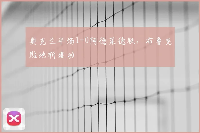 奥克兰半场1-0阿德莱德联，布鲁克贴地斩建功